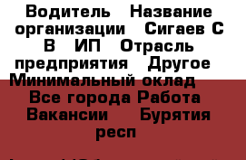 Водитель › Название организации ­ Сигаев С.В,, ИП › Отрасль предприятия ­ Другое › Минимальный оклад ­ 1 - Все города Работа » Вакансии   . Бурятия респ.